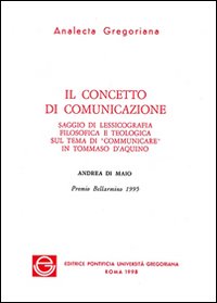 Il concetto di comunicazione. Saggio di lessicografia filosofica e teologica sul tema di «Comunicare» in Tommaso d'Aquino Il concetto di comunicazione. Saggio di lessicografia filosofica e teologica sul tema di «Comunicare» in Tommaso d'Aquino