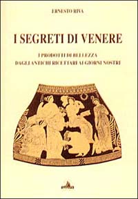 I segreti di Venere. I prodotti di bellezza dagli antichi ricettari ai giorni nostri I segreti di Venere. I prodotti di bellezza dagli antichi ricettari ai giorni nostri