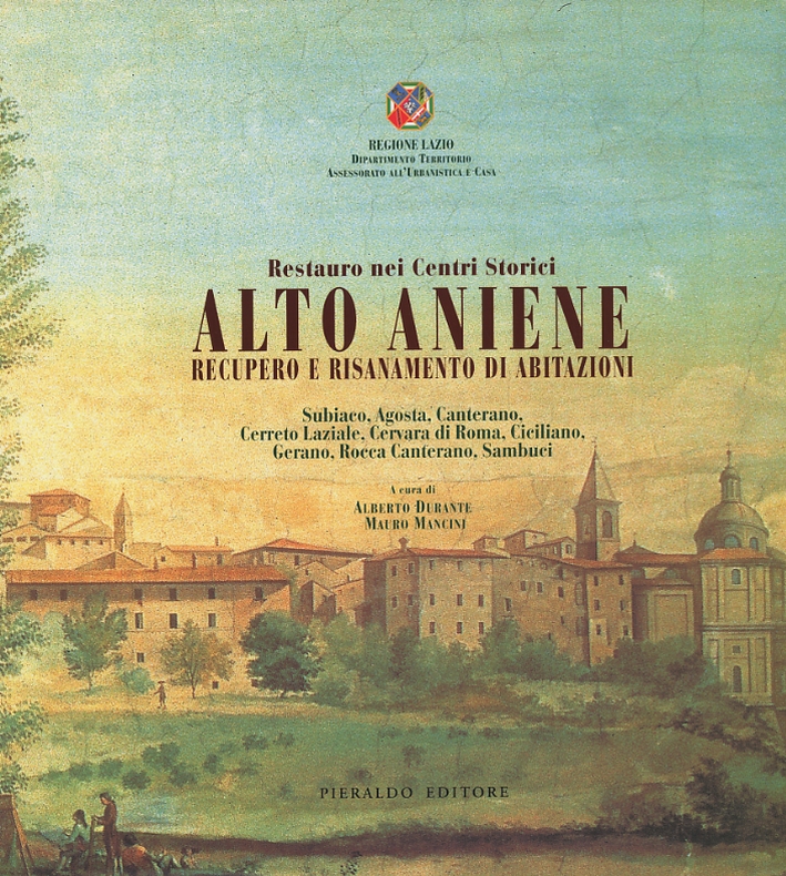 Restauro nei Centri Storici. Alto Aniene. Recupero e Risanamento di Abitazioni. Subiaco, Agosta, Canterano, Cerreto Laziale, Cervara di Roma, Ciciliano, Gerano, Rocca Canterano, Sambuci