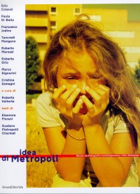 Idea di metropoli. Lavori fotografici di giovani artisti contemporanei. Paola Di Bello, Francesco Jodice, Tancredi Mangano, Roberto Marossi, Roberta Orio, Marco Signorini, Cristina Zamagni