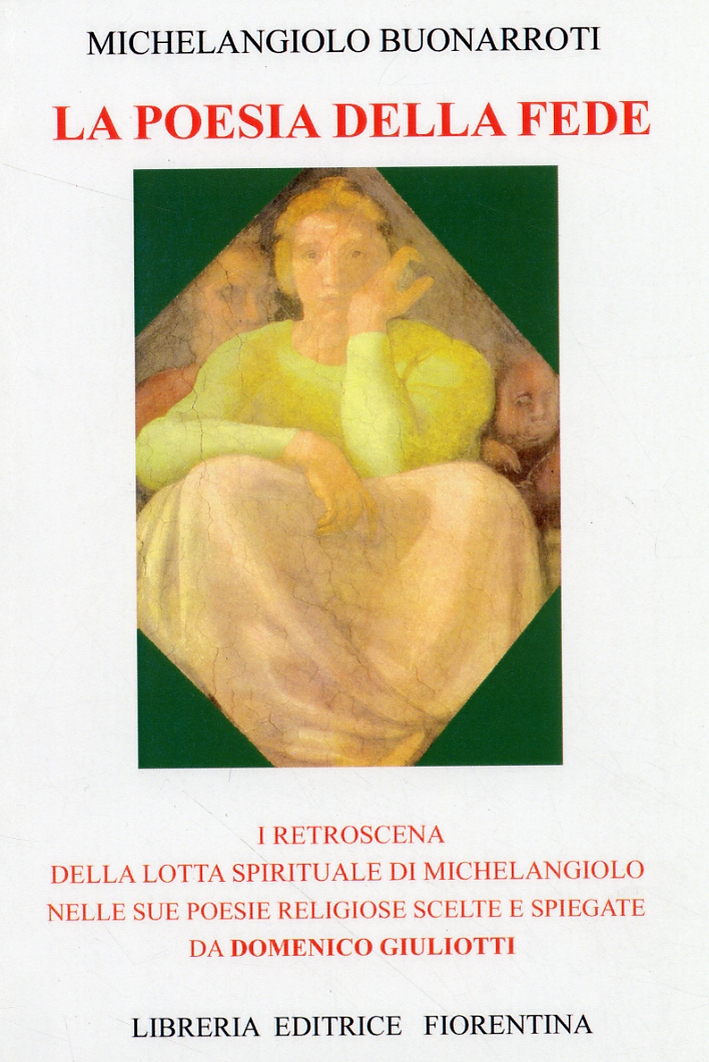 La poesia della fede. I retroscena della lotta spirituale di Michelangiolo nelle sue poesie religiose scelte e spiegate da Domenico Giuliotti La poesia della fede. I retroscena della lotta spirituale di Michelangiolo nelle sue poesie religiose scelte e spiegate da Domenico Giuliotti