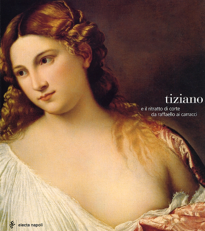 Tiziano e il Ritratto di Corte Da Raffaello ai Carracci Tiziano e il Ritratto di Corte Da Raffaello ai Carracci