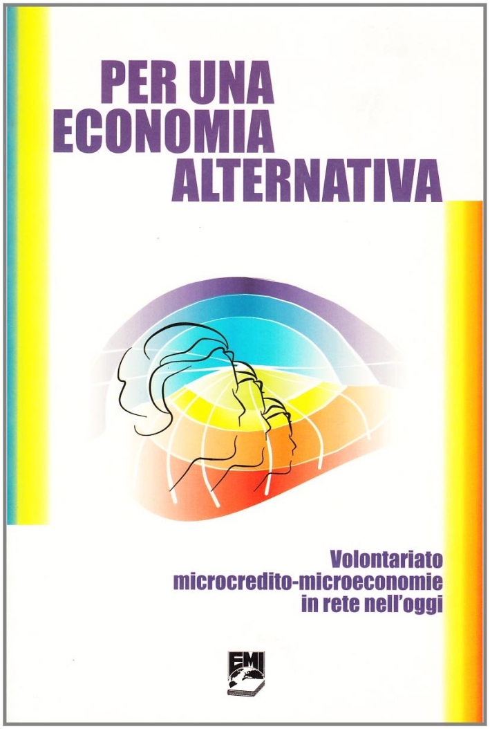 Per una economia alternativa. Volontariato, microcredito, microeconomie in rete nell'oggi Per una economia alternativa. Volontariato, microcredito, microeconomie in rete nell'oggi