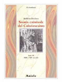 Storia Criminale del Cristianesimo. Tomo 7. XIII e XIV Secolo. dall'Imperatore Enrico VI (1190) all'Imperatore Ludovico IV di Baviera (1347)