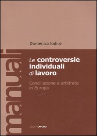 Le controversie individuali di lavoro. Conciliazione e arbitrato in Europa Le controversie individuali di lavoro. Conciliazione e arbitrato in Europa