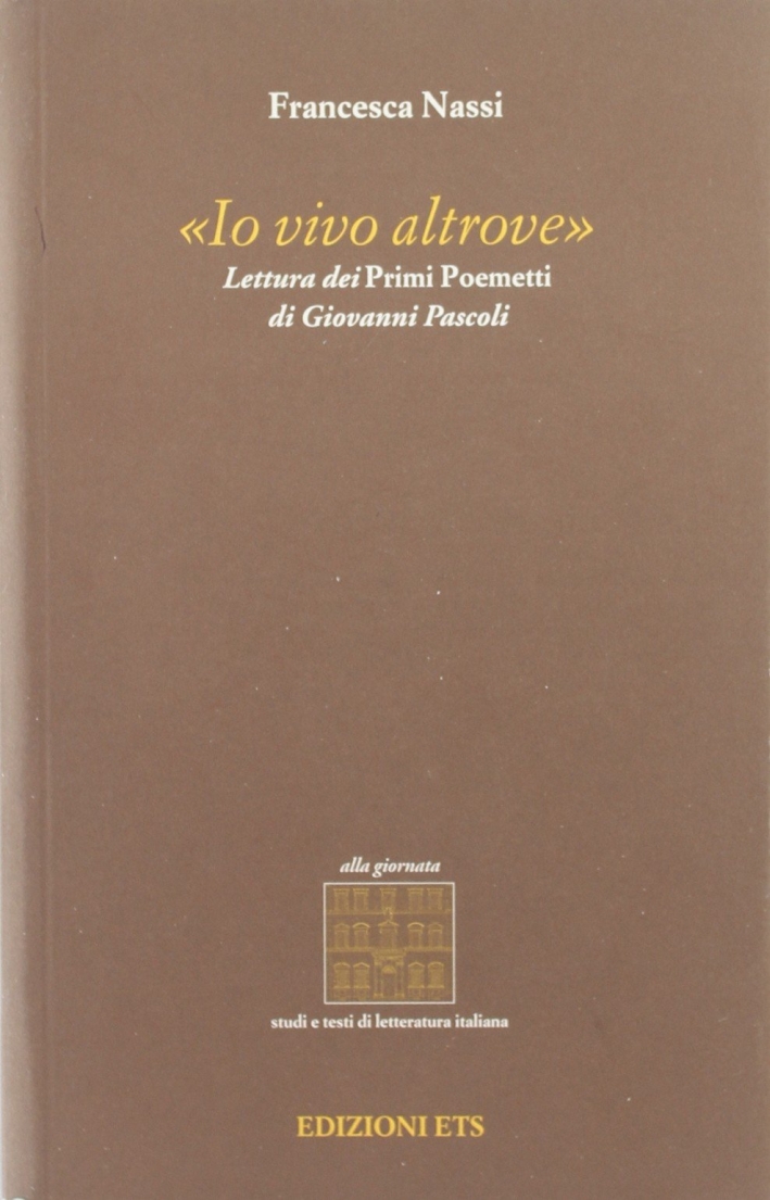 Io vivo altrove. Lettura dei primi poemetti di Giovanni Pascoli Io vivo altrove. Lettura dei primi poemetti di Giovanni Pascoli