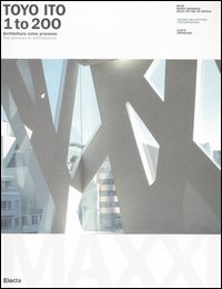 Toyo Ito. 1 to 200. Architettura come processo-The process in architecture. Catalogo della mostra (Roma, 8 ottobre 2005-8 gennaio 2006). Ediz. bilingue Toyo Ito. 1 to 200. Architettura come processo-The process in architecture. Catalogo della mostra (Roma, 8 ottobre 2005-8 gennaio 2006). Ediz. bilingue
