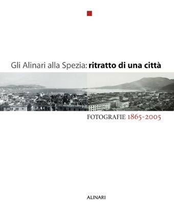 Gli Alinari alla Spezia: ritratto di una città. Fotografie 1865-2005. Ediz. illustrata Gli Alinari alla Spezia: ritratto di una città. Fotografie 1865-2005. Ediz. illustrata