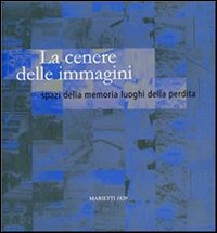 La cenere delle immagini. Spazi della memoria luoghi della perdita La cenere delle immagini. Spazi della memoria luoghi della perdita