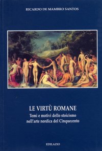 Le virtù romane. Temi e motivi dello stoicismo nell'arte nordica del Cinquecento