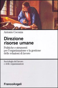 Direzione risorse umane. Politiche e strumenti per l'organizzazione e la gestione delle relazioni di lavoro Direzione risorse umane. Politiche e strumenti per l'organizzazione e la gestione delle relazioni di lavoro