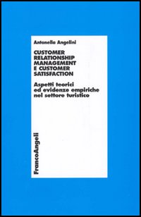 Customer relationship management e customer satisfaction. Aspetti teorici ed evidenze empiriche nel settore turistico Customer relationship management e customer satisfaction. Aspetti teorici ed evidenze empiriche nel settore turistico