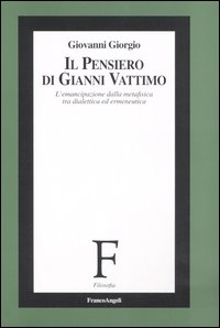 Il pensiero di Gianni Vattimo. L'emancipazione della metafisica tra dialettica ed ermeneutica Il pensiero di Gianni Vattimo. L'emancipazione della metafisica tra dialettica ed ermeneutica