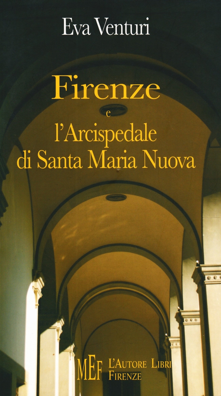 Firenze e l'Arcispedale di Santa Maria Nuova. Storia di uno dei più antichi istituti sanitari d'Europa Firenze e l'Arcispedale di Santa Maria Nuova. Storia di uno dei più antichi istituti sanitari d'Europa