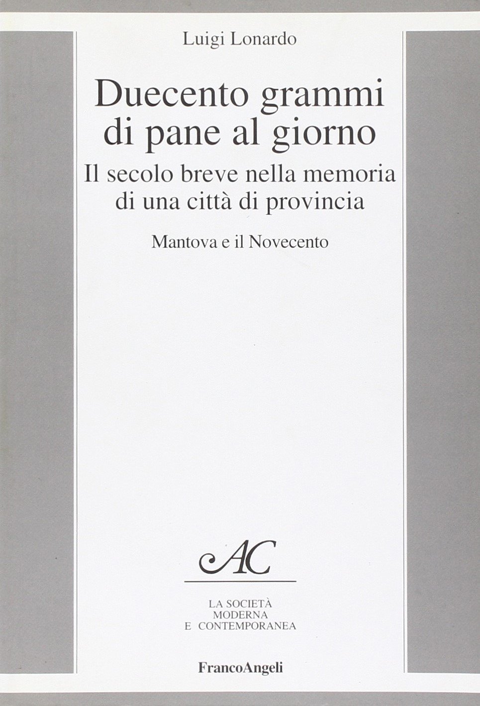 Duecento grammi di pane al giorno. Il secolo breve nella memoria di una città di provincia. Mantova e il Novecento Duecento grammi di pane al giorno. Il secolo breve nella memoria di una città di provincia. Mantova e il Novecento