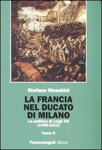 La Francia nel Ducato di Milano. La politica di Luigi XII (1499-1512) La Francia nel Ducato di Milano. La politica di Luigi XII (1499-1512)