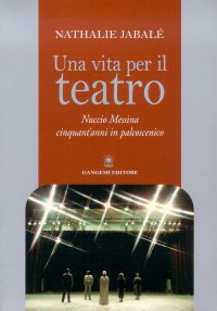 Una vita per il teatro. Nuccio Messina. Cinquant'anni in palcoscenico
