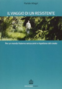 Il viaggio di un resistente. Per un mondo fraterno senza armi e rispettoso del creato