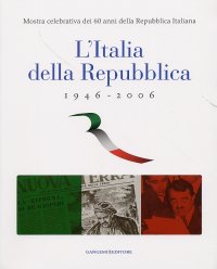 L'Italia della Repubblica 1946-2006. Mostra celebrativa dei 60 anni della Repubblica Italiana