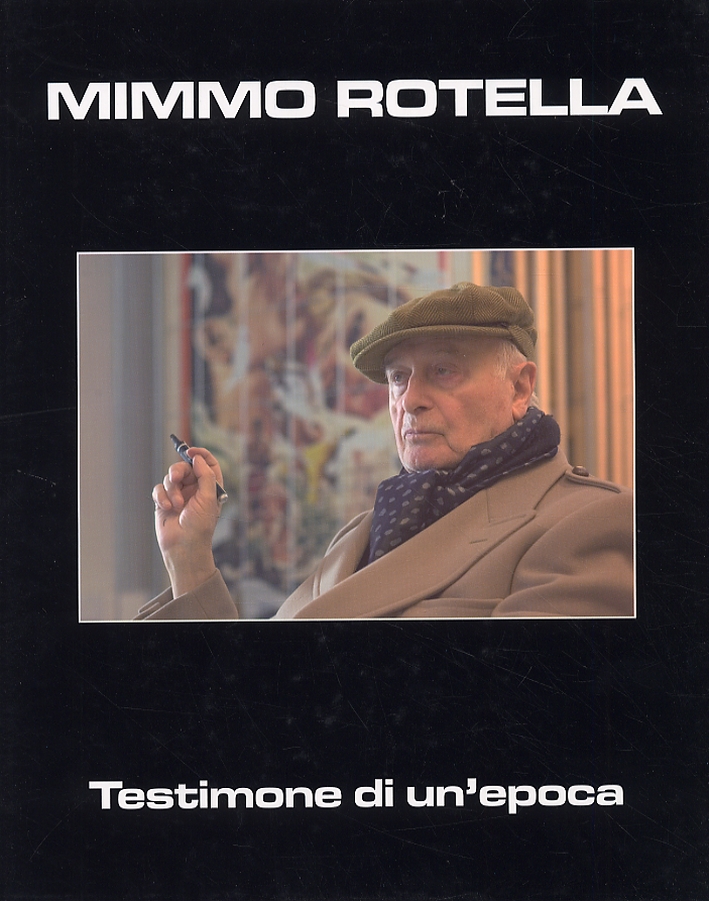Mimmo Rotella. Testimone di un'epoca. A Time Witness Mimmo Rotella. Testimone di un'epoca. A Time Witness