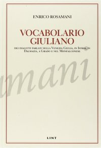 Vocabolario giuliano dei dialetti parlati nella Venezia Giulia, in Istria, in Dalmazia, a Grado e nel Monfalconese