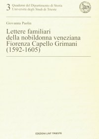 Lettere familiari della nobildonna veneziana Fiorenza Capello Grimani (1592-1605)