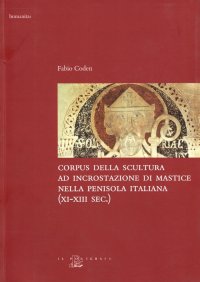 Corpus della Scultura ad Incrostazione di Mastice nella Penisola Italiana XI-XIII Secolo