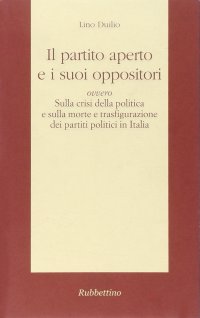 Il partito aperto e i suoi oppositori ovvero sulla crisi della politica e sulla morte e trasfigurazione dei partiti politici in Italia