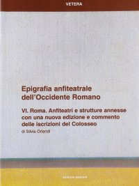Epigrafia Anfiteatrale dell'Occidente Romano. Vol. 6. Roma. Anfiteatri e Strutture Annesse.