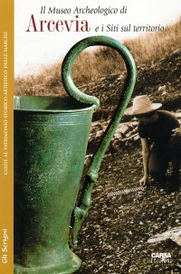 Arcevia. Il Museo Archeologico e i siti sul territorio