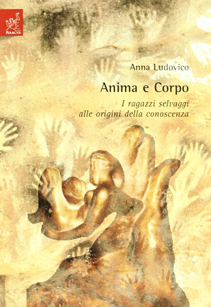 Anima e corpo. I ragazzi selvaggi alle origini della conoscenza Anima e corpo. I ragazzi selvaggi alle origini della conoscenza