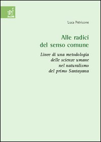 Alle radici del senso comune. Linee di una metodologia delle scienze umane nel naturalismo del primo Santayana Alle radici del senso comune. Linee di una metodologia delle scienze umane nel naturalismo del primo Santayana