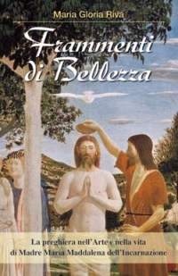 Frammenti di Bellezza. La preghiera nell'arte e nella vita di Madre Maria Maddalena dell'Incarnazione Frammenti di Bellezza. La preghiera nell'arte e nella vita di Madre Maria Maddalena dell'Incarnazione