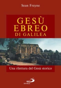 Gesù, ebreo di Galilea. Una rilettura di Gesù storico Gesù, ebreo di Galilea. Una rilettura di Gesù storico
