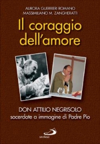 Il coraggio dell'amore. Don Attilio Negrisolo, sacerdote a immagine di padre Pio Il coraggio dell'amore. Don Attilio Negrisolo, sacerdote a immagine di padre Pio
