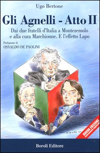 Gli Agnelli. Atto Secondo. dai Due Fratelli d'Italia a Montezemolo e alla Cura di Marchionne. E l'Effetto Lapo Gli Agnelli. Atto Secondo. dai Due Fratelli d'Italia a Montezemolo e alla Cura di Marchionne. E l'Effetto Lapo