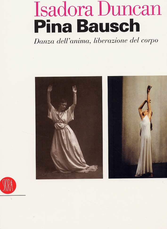 Isadora Duncan. Pina Bausch. Danza dell'anima, liberazione del corpo Isadora Duncan. Pina Bausch. Danza dell'anima, liberazione del corpo