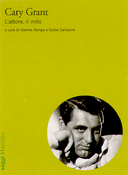 Cary Grant. L'attore, il mito Cary Grant. L'attore, il mito