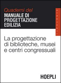 La progettazione di biblioteche, musei e centri congressuali. Quaderni del manuale di progettazione edilizia. La progettazione di biblioteche, musei e centri congressuali. Quaderni del manuale di progettazione edilizia.