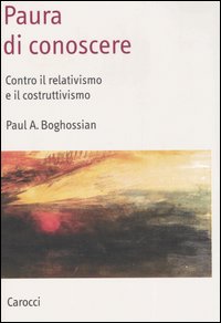 Paura di Conoscere. Contro il Relativismo e il Costruttivismo Paura di Conoscere. Contro il Relativismo e il Costruttivismo