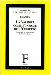 La validità come funzione dell'oggetto. Uno studio sul neokantismo di Heinrich Rickert La validità come funzione dell'oggetto. Uno studio sul neokantismo di Heinrich Rickert