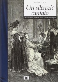 Un silenzio cantato. Hausmusik e scrittori nella Trieste asburgica