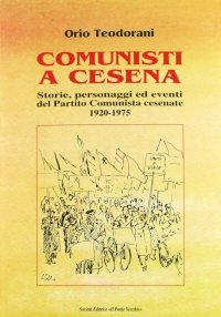 Comunisti a Cesena. Storia, Personaggi ed Eventi del Partito Comunista Cesenate. 1920-1975