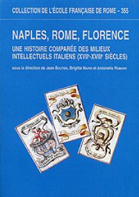 Naples, Rome, Florence. Une histoire comparée des milieux intellectuels italiens, XVIIe-XVIIIe siècles Naples, Rome, Florence. Une histoire comparée des milieux intellectuels italiens, XVIIe-XVIIIe siècles