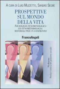 Prospettive sul mondo della vita. Sociologia fenomenologica ed etnometodologia: materiali per un confronto. Prospettive sul mondo della vita. Sociologia fenomenologica ed etnometodologia: materiali per un confronto.