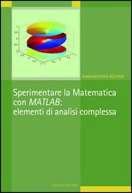 Sperimentare la matematica con MATLAB: elementi di analisi complessa Sperimentare la matematica con MATLAB: elementi di analisi complessa