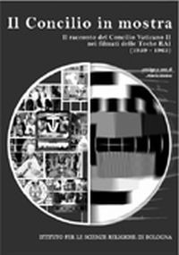 Il Concilio in mostra. Il racconto del Concilio vaticano II nei filmati delle teche Rai 1959-1965 Il Concilio in mostra. Il racconto del Concilio vaticano II nei filmati delle teche Rai 1959-1965