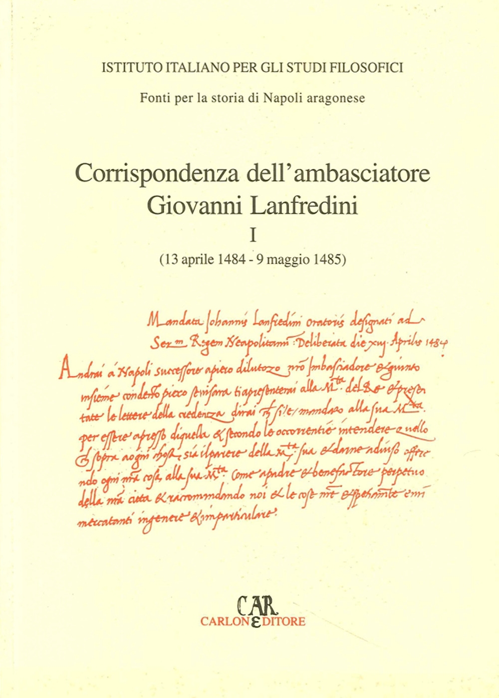 Corrispondenza degli ambasciatori fiorentini a Napoli. Vol. 1. Corrispondenza dell'ambasciatore Giovanni Lanfredini (13 aprile 1484-9 maggio 1485) Corrispondenza degli ambasciatori fiorentini a Napoli. Vol. 1. Corrispondenza dell'ambasciatore Giovanni Lanfredini (13 aprile 1484-9 maggio 1485)