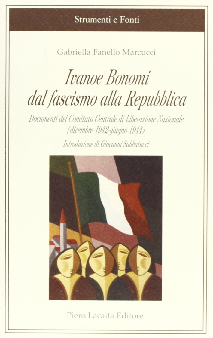 Ivanoe Bonomi dal fascismo alla Repubblica. Documenti del Comitato centrale di liberazione nazionale (dicembre 1942-giugno 1944) Ivanoe Bonomi dal fascismo alla Repubblica. Documenti del Comitato centrale di liberazione nazionale (dicembre 1942-giugno 1944)