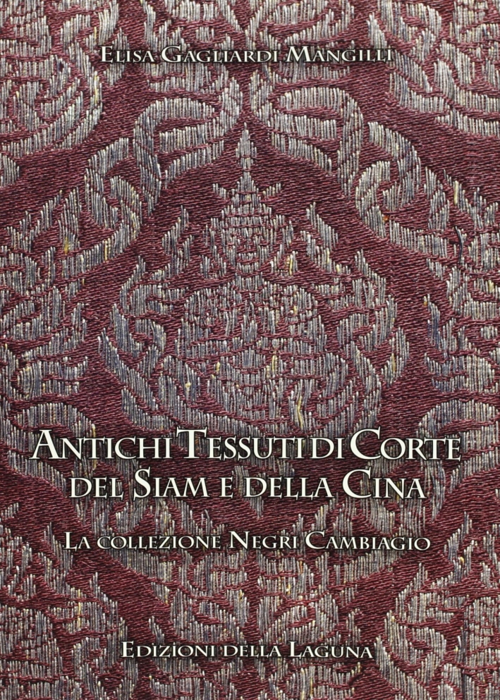 Antichi tessuti di corte del Siam e della Cina. La Collezione Negri Cambiagio Antichi tessuti di corte del Siam e della Cina. La Collezione Negri Cambiagio
